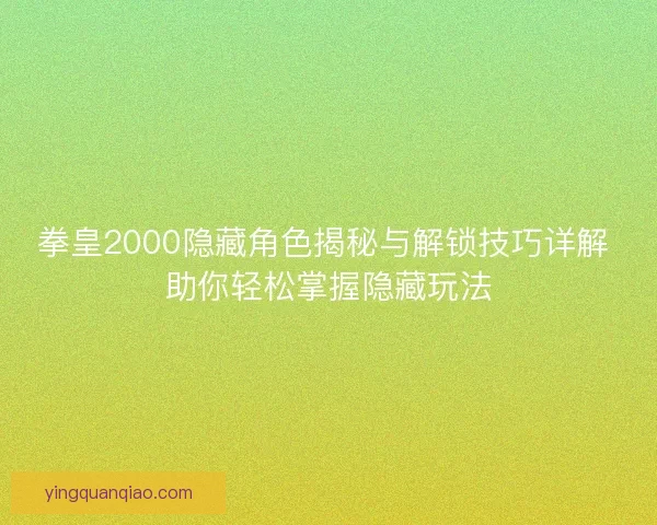 拳皇2000隐藏角色揭秘与解锁技巧详解 助你轻松掌握隐藏玩法