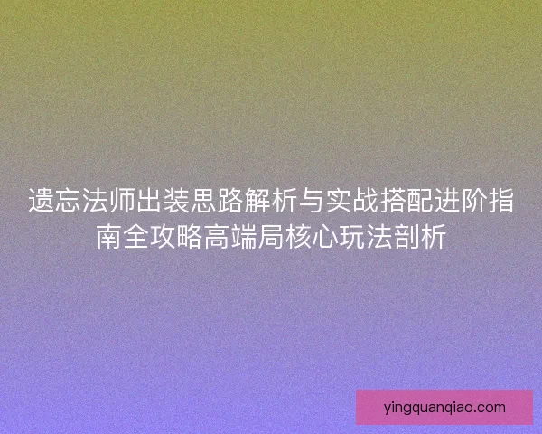 遗忘法师出装思路解析与实战搭配进阶指南全攻略高端局核心玩法剖析