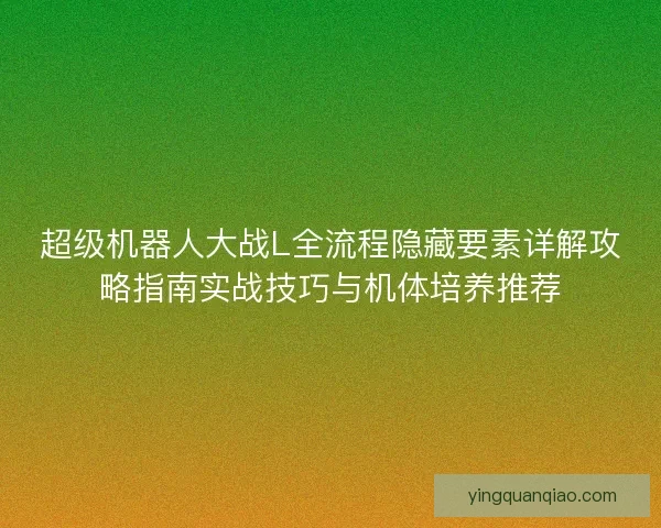 超级机器人大战L全流程隐藏要素详解攻略指南实战技巧与机体培养推荐