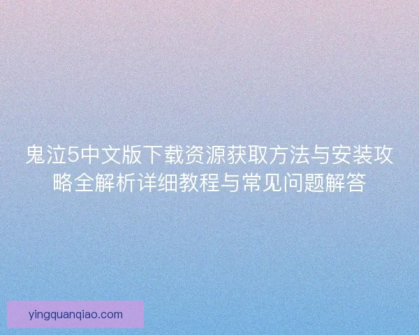 鬼泣5中文版下载资源获取方法与安装攻略全解析详细教程与常见问题解答