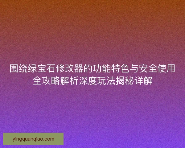 围绕绿宝石修改器的功能特色与安全使用全攻略解析深度玩法揭秘详解