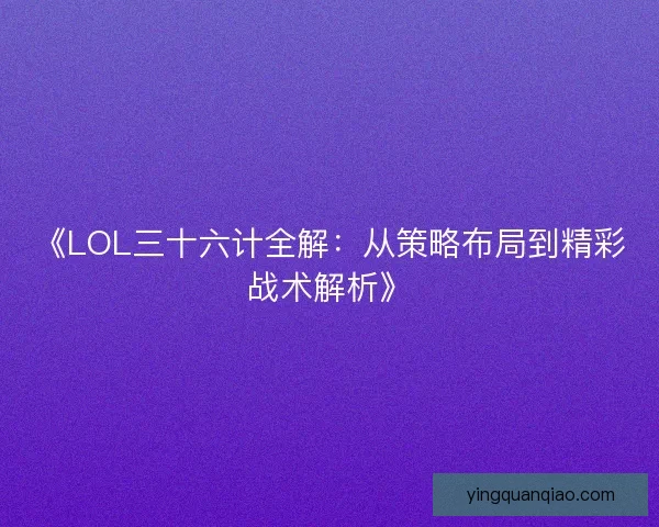 《LOL三十六计全解：从策略布局到精彩战术解析》